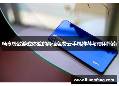 畅享极致游戏体验的最佳免费云手机推荐与使用指南