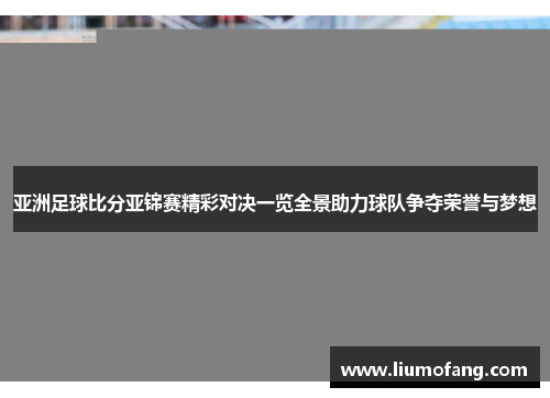 亚洲足球比分亚锦赛精彩对决一览全景助力球队争夺荣誉与梦想